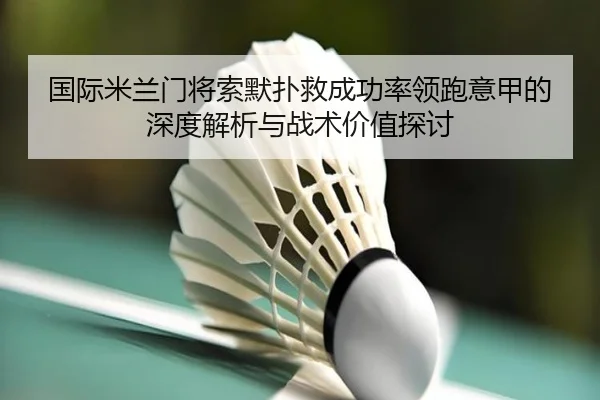国际米兰门将索默扑救成功率领跑意甲的深度解析与战术价值探讨
