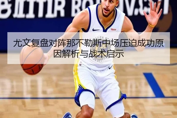尤文复盘对阵那不勒斯中场压迫成功原因解析与战术启示