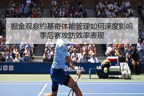 掘金观察约基奇体能管理如何深度影响季后赛攻防效率表现