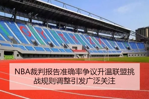 NBA裁判报告准确率争议升温联盟挑战规则调整引发广泛关注